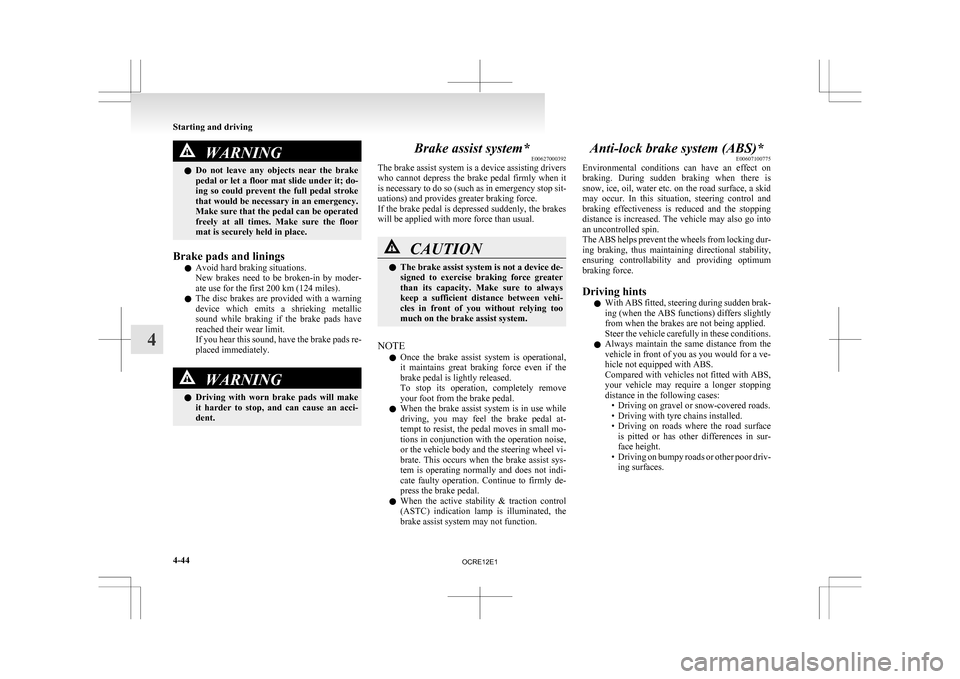 MITSUBISHI L200 2010 4.G Owners Manual WARNING
l Do  not  leave  any  objects  near  the  brake
pedal or let a floor mat slide under it; do-
ing  so  could  prevent  the  full  pedal  stroke
that would be necessary in an emergency.
Make su