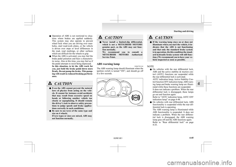 MITSUBISHI L200 2010 4.G Owners Manual l
Operation  of  ABS  is  not  restricted  to  situa-
tions  where  brakes  are  applied  suddenly.
This  system  may  also  operate  to  prevent
wheel  lock  when  you  are  driving  over  man-
holes