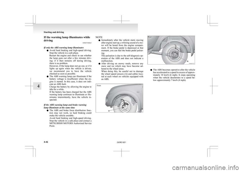 MITSUBISHI L200 2010 4.G Owners Manual If the warning lamp illuminates while
driving
E00607300663
If only the ABS warning lamp illuminates l Avoid 
hard  braking  and  high-speed  driving.
Stop the vehicle in a safe place.
Restart  the  en