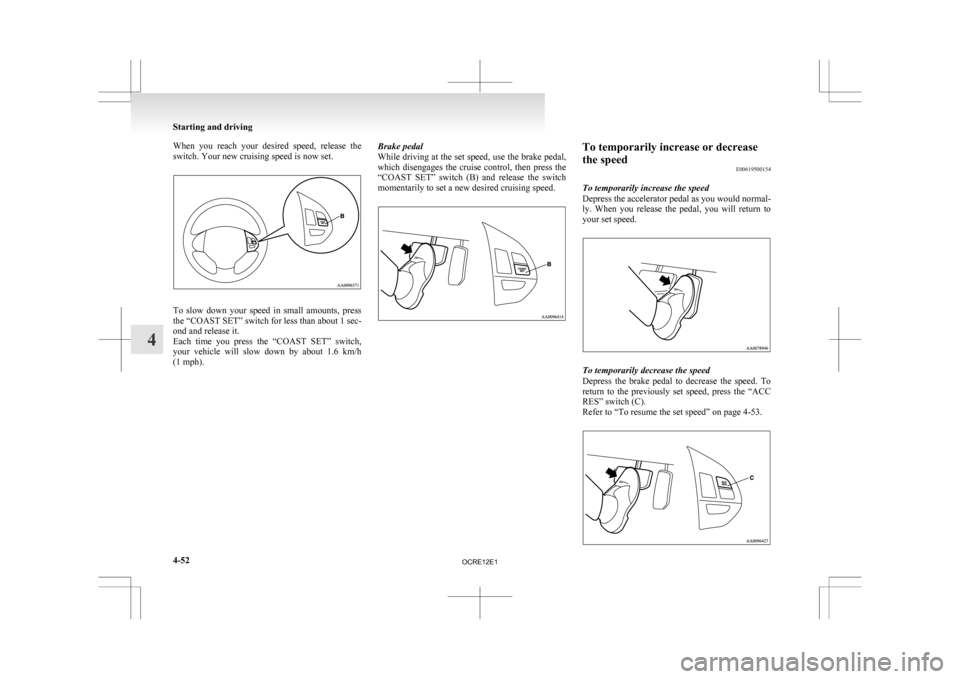 MITSUBISHI L200 2010 4.G Owners Manual When  you  reach  your  desired  speed,  release  the
switch. Your new cruising speed is now set.
To  slow  down  your  speed  in  small  amounts,  press
the 
“COAST SET” switch for less than abou