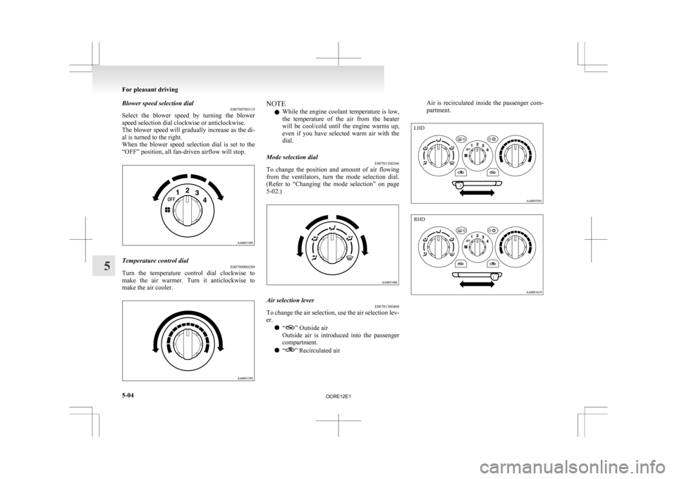 MITSUBISHI L200 2010 4.G Owners Manual Blower speed selection dial
E00700700119
Select 
the  blower  speed  by  turning  the  blower
speed selection dial clockwise or anticlockwise.
The blower speed will gradually increase as the di-
al is