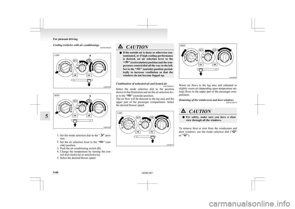 MITSUBISHI L200 2010 4.G Owners Manual Cooling (vehicles with air conditioning)
E007019004241.
Set  the mode selection dial to the “ ” posi-
tion.
2. Set  the  air  selection  lever  to  the  “ ” 
(out-
side) position.
3. Push the 