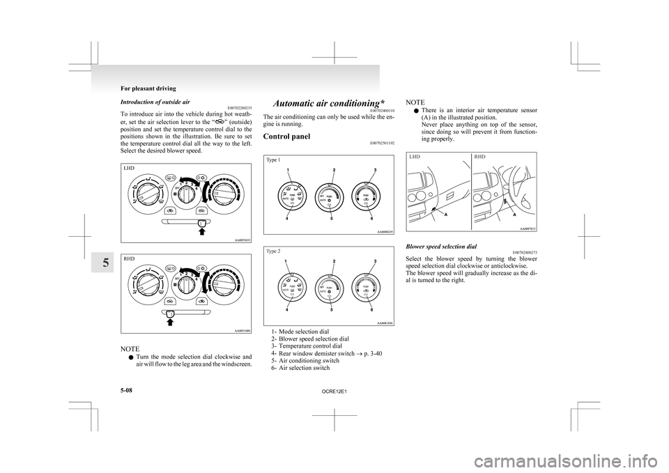 MITSUBISHI L200 2010 4.G Owners Manual Introduction of outside air
E00702200235
To 
introduce  air  into  the  vehicle  during  hot  weath-
er,  set  the  air  selection  lever  to  the  “ ” 
(outside)
position  and  set  the  temperat