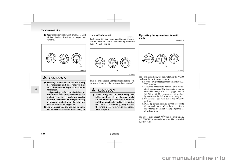 MITSUBISHI L200 2010 4.G Owners Manual l
Recirculated air {Indication lamp (A) is ON}
Air 
is  recirculated  inside  the  passenger  com-
partment. CAUTION
l
Normally, use the outside position to keep
the 

windscreen  and  side  windows  