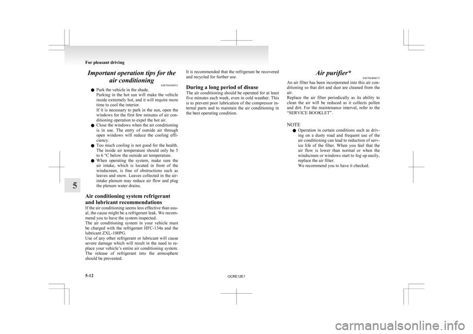 MITSUBISHI L200 2010 4.G Owners Manual Important operation tips for the
air conditioning E00708300951
l Park the vehicle in the shade.
Parking 
in  the  hot  sun  will  make  the  vehicle
inside extremely hot, and it will require more
time