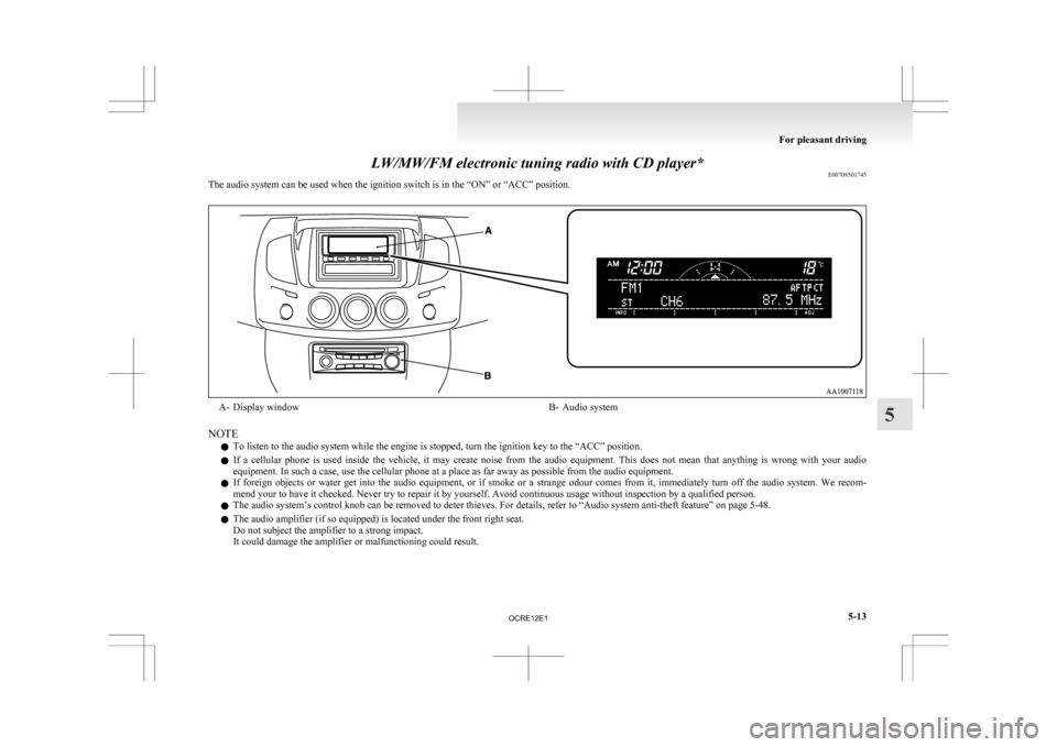 MITSUBISHI L200 2010 4.G Owners Manual LW/MW/FM electronic tuning radio with CD player*
E00708501745
The audio system can be used when the ignition switch is in the “ON” or “ACC” position. A- Display window
B- Audio system
NOTE l T