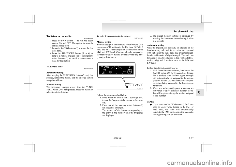 MITSUBISHI L200 2010 4.G Owners Manual To listen to the radio
E00709000896
1. Press 
the  PWR  switch  (1)  to  turn  the  audio
system ON and OFF. The system turns on in
the last mode used.
2. Press the RADIO buttons (5) to select the de-