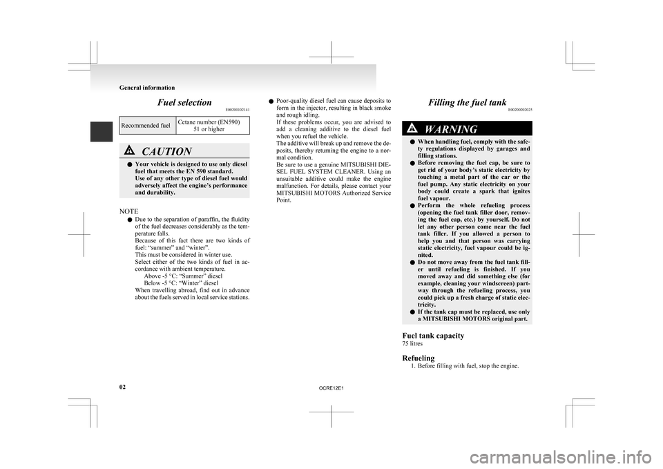 MITSUBISHI L200 2010 4.G Owners Manual Fuel selection
E00200102141Recommended fuel
Cetane number (EN590)
51 or higher CAUTION
l
Your vehicle is designed to use only diesel
fuel that meets the EN 590 standard.
Use of any other type of dies MITSUBISHI L200 2010 4.G Owners Manual Fuel selection
E00200102141Recommended fuel
Cetane number (EN590)
51 or higher CAUTION
l
Your vehicle is designed to use only diesel
fuel that meets the EN 590 standard.
Use of any other type of dies