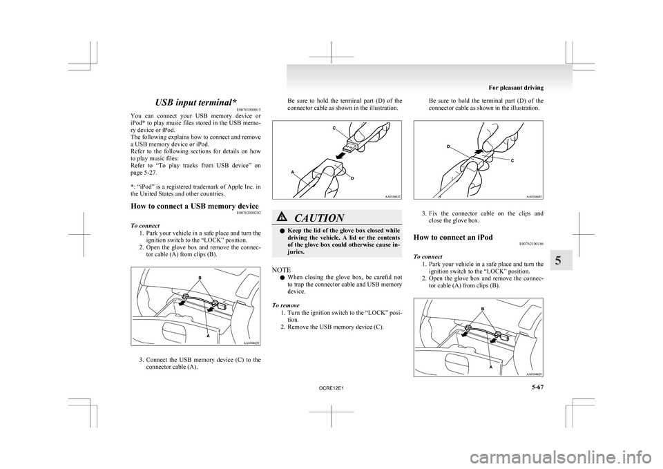 MITSUBISHI L200 2010 4.G Owners Manual USB input terminal*
E00761900015
You 
can  connect  your  USB  memory  device  or
iPod* to play music files stored in the USB memo-
ry device or iPod.
The following explains how to connect and remove
