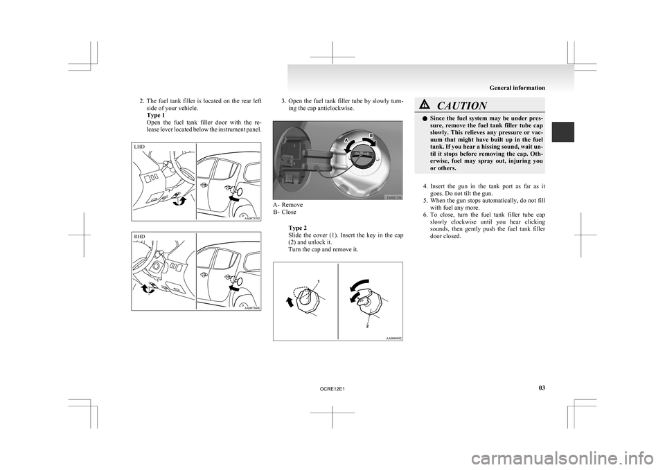 MITSUBISHI L200 2010 4.G Owners Manual 2. The fuel  tank  filler  is  located  on  the  rear  left
side of your vehicle.
Type 1
Open  the  fuel  tank  filler  door  with  the  re-
lease lever located below the instrument panel. 3. Open the