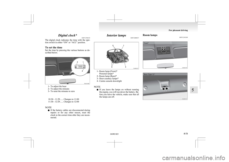 MITSUBISHI L200 2010 4.G Owners Manual Digital clock*
E00711700193
The 
digital  clock  indicates  the  time  with  the  igni-
tion switch in either “ON” or “ACC” position.
To set the time
Set  the  time  by  pressing  the  various