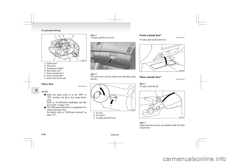 MITSUBISHI L200 2010 4.G Owners Manual 1- Utility box*
2-
Glove box
3- Sunglasses holder*
4- Seat under tray*
5- Front console box*
6- Floor console box*
7- Secret box (Club cab)
Glove box E00717601478
NOTE l When 

the  lamp  switch  is  