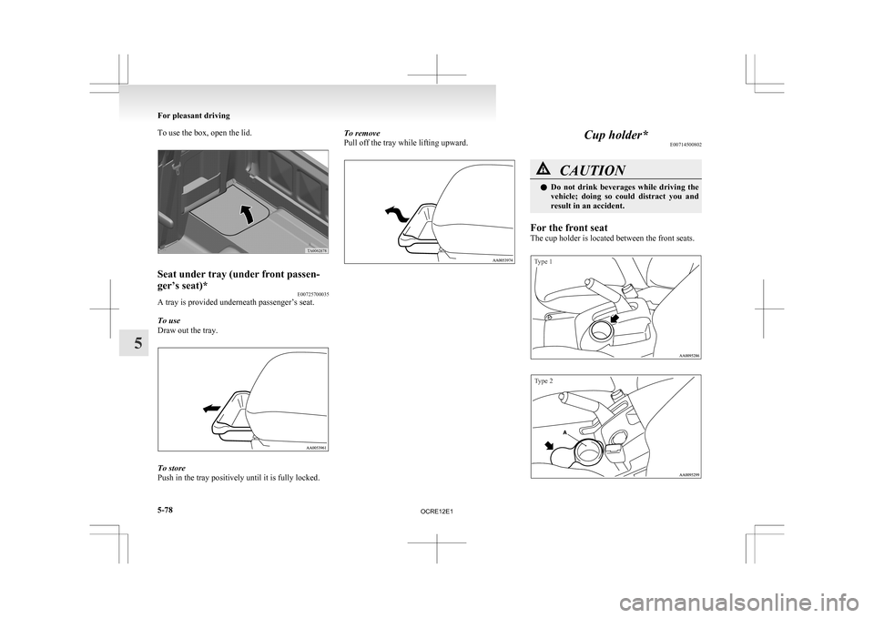 MITSUBISHI L200 2010 4.G Owners Manual To use the box, open the lid.
Seat under tray (under front passen-
ger’s seat)*
E00725700035
A tray is provided underneath passenger’s seat.
To use
Draw out the tray. To store
Push in the tray pos