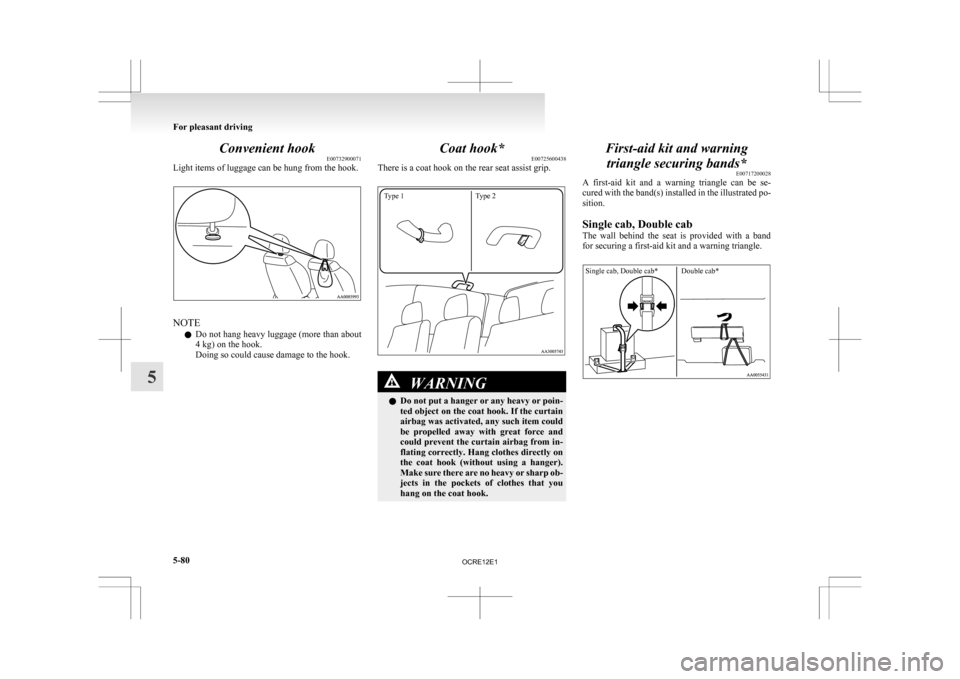 MITSUBISHI L200 2010 4.G Owners Manual Convenient hook
E00732900071
Light items of luggage can be hung from the hook. NOTE
l Do 
not hang heavy luggage (more than about
4 kg) on the hook.
Doing so could cause damage to the hook. Coat hook*