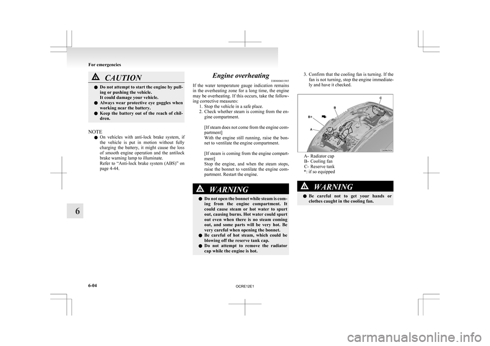 MITSUBISHI L200 2010 4.G Owners Manual CAUTION
l
Do  not attempt to start the engine by pull-
ing or pushing the vehicle.
It could damage your vehicle.
l Always  wear  protective  eye  goggles  when
working near the battery.
l Keep  the  b