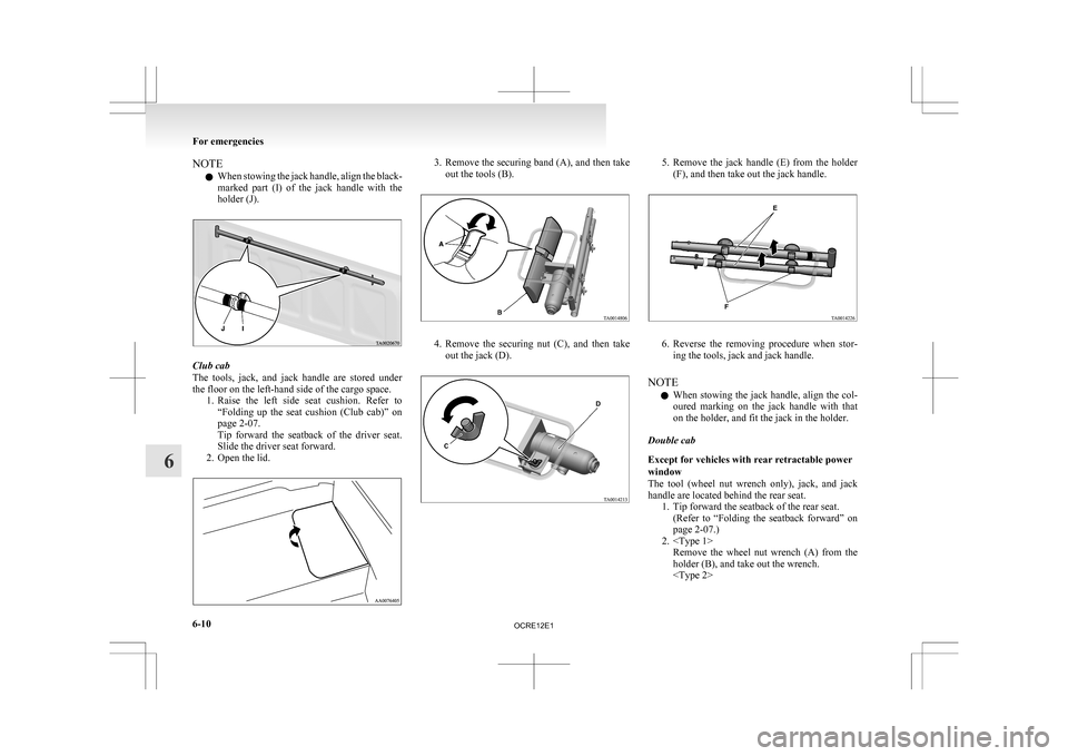 MITSUBISHI L200 2010 4.G Owners Manual NOTE
l When 
stowing the jack handle, align the black-
marked  part  (I)  of  the  jack  handle  with  the
holder (J). Club cab
The 

tools,  jack,  and  jack  handle  are  stored  under
the floor on 