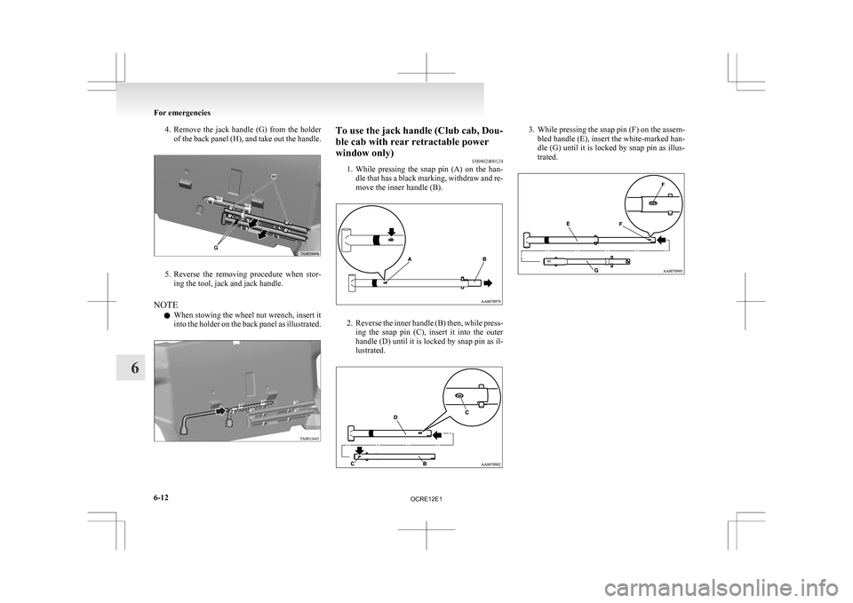 MITSUBISHI L200 2010 4.G User Guide 4. Remove the  jack  handle  (G)  from  the  holder
of the back panel (H), and take out the handle. 5. Reverse 
the  removing  procedure  when  stor-
ing the tool, jack and jack handle.
NOTE l When st
