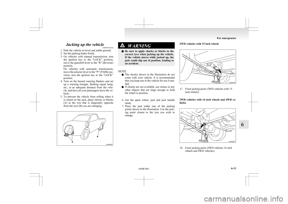 MITSUBISHI L200 2010 4.G Owners Manual Jacking up the vehicle
E00801001436
1.
Park the vehicle on level and stable ground.
2. Set the parking brake firmly.
3. On  vehicles  with  manual  transmission,  turn the  ignition  key  to  the  “