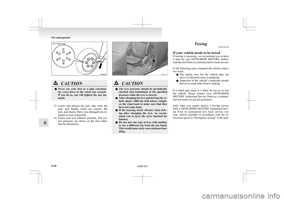 MITSUBISHI L200 2010 4.G User Guide Six wheel nutsCAUTION
l
Never 
 use  your  foot  or  a  pipe  extension
for  extra  force  in  the  wheel  nut  wrench.
If  you  do  so,  you  will  tighten  the  nut  too
much.
13. Lower 
and  remove