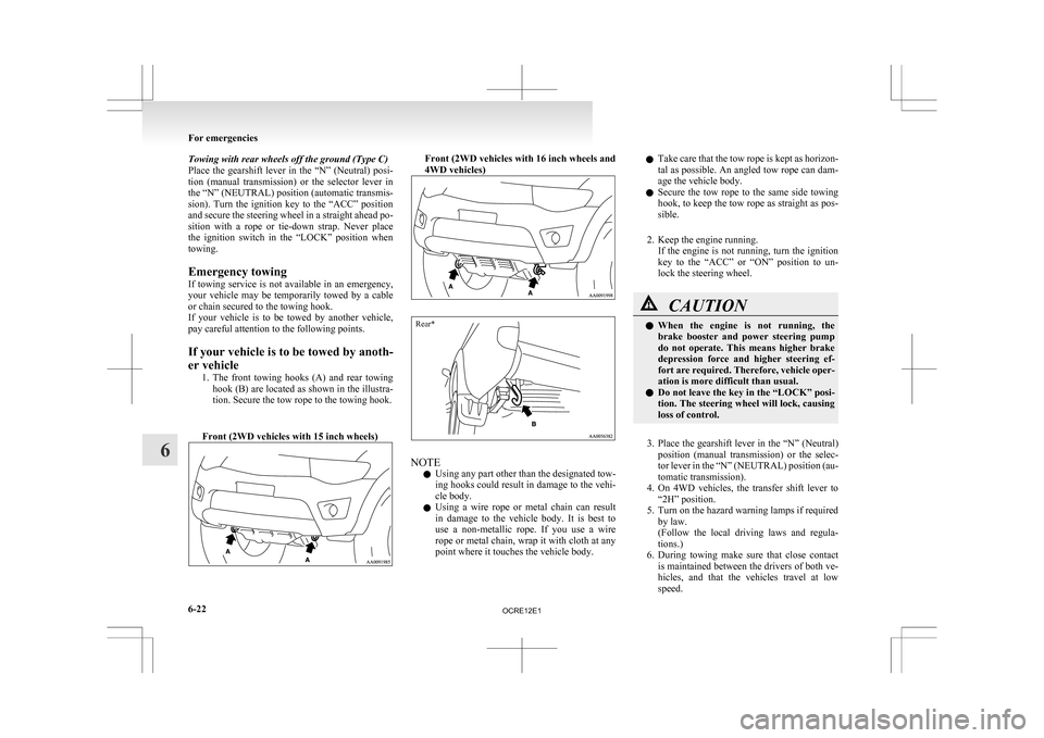 MITSUBISHI L200 2010 4.G Owners Manual Towing with rear wheels off the ground (Type C)
Place 
the  gearshift  lever  in  the  “N”  (Neutral)  posi-
tion  (manual  transmission)  or  the  selector  lever  in
the “N” (NEUTRAL) positi