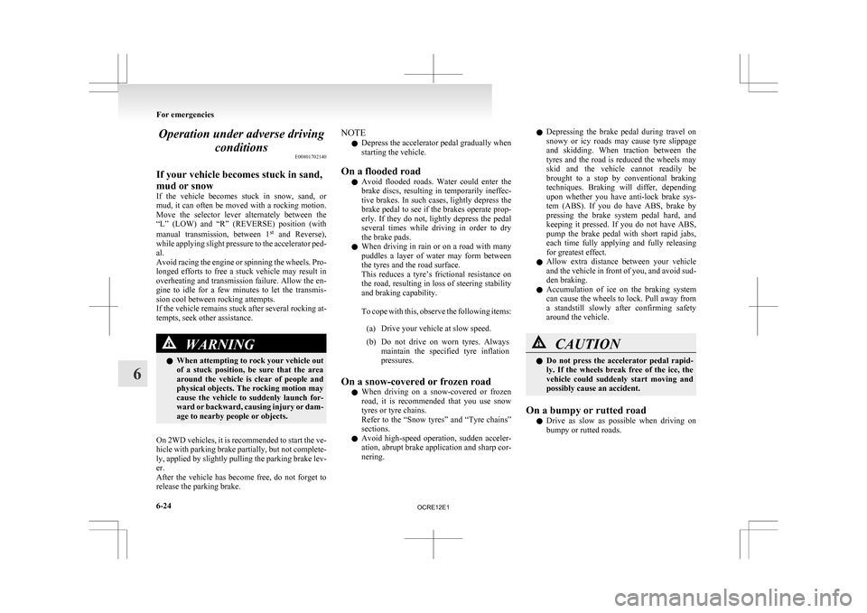 MITSUBISHI L200 2010 4.G Owners Manual Operation under adverse driving
conditions E00801702140
If your vehicle becomes stuck in sand,
mud or snow
If 
the  vehicle  becomes  stuck  in  snow,  sand,  or
mud, it can often be moved with a rock