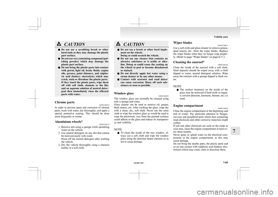 MITSUBISHI L200 2010 4.G Owners Manual CAUTION
l
Do  not  use  a  scrubbing  brush  or  other
hard tools as they may damage the plastic
part surface.
l Do not use wax containing compound (pol-
ishing  powder)  which  may  damage  the
plast