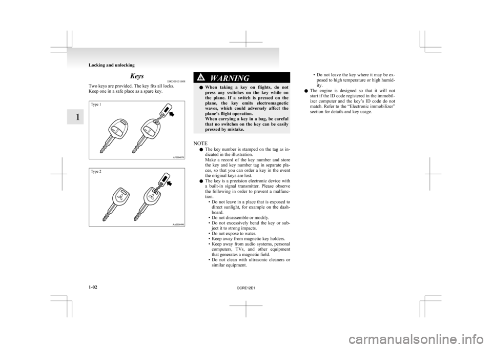 MITSUBISHI L200 2010 4.G Owners Manual Keys
E00300101608
Two keys are provided. The key fits all locks.
Keep one in a safe place as a spare key.Type 1
Type 2 WARNING
l When 
 taking  a  key  on  flights,  do  not
press  any  switches  on  