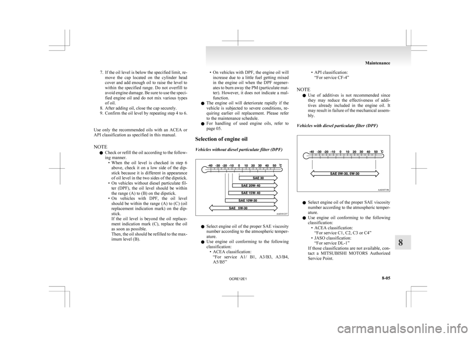 MITSUBISHI L200 2010 4.G Owners Manual 7. If the oil level is below the specified limit, re-
move  the  cap  located  on  the  cylinder  head
cover and add enough oil to raise the level to
within  the  specified  range.  Do  not  overfill 