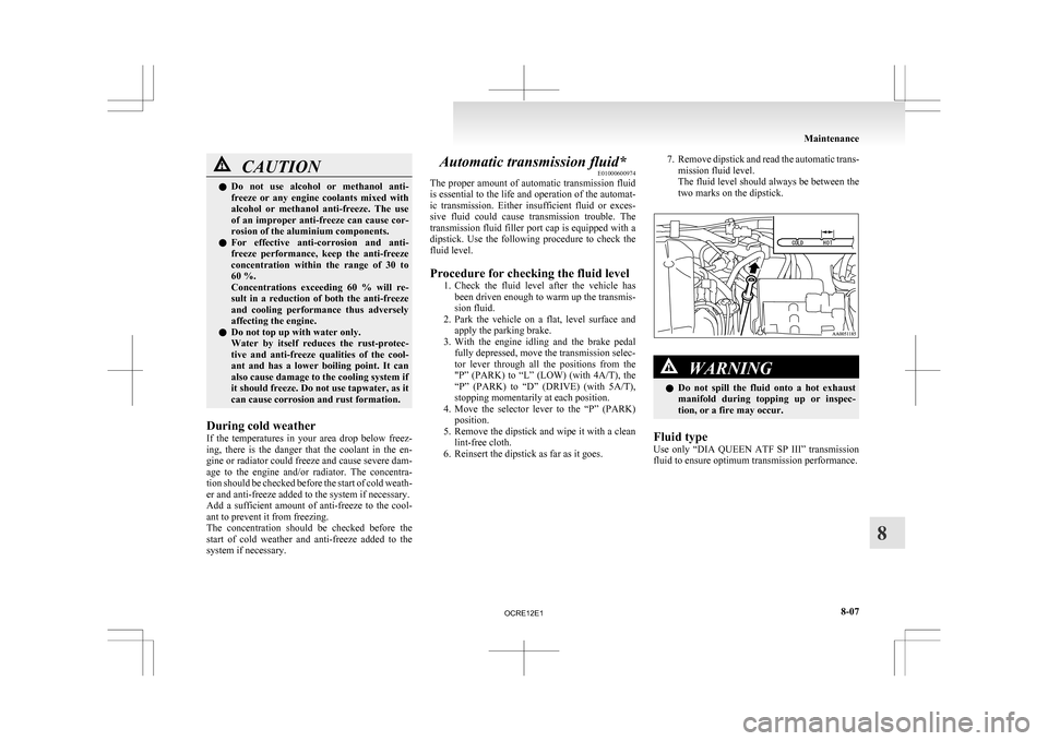 MITSUBISHI L200 2010 4.G Owners Manual CAUTION
l
Do  not  use  alcohol  or  methanol  anti-
freeze  or  any  engine  coolants  mixed  with
alcohol  or  methanol  anti-freeze.  The  use
of an improper anti-freeze can cause cor-
rosion of th