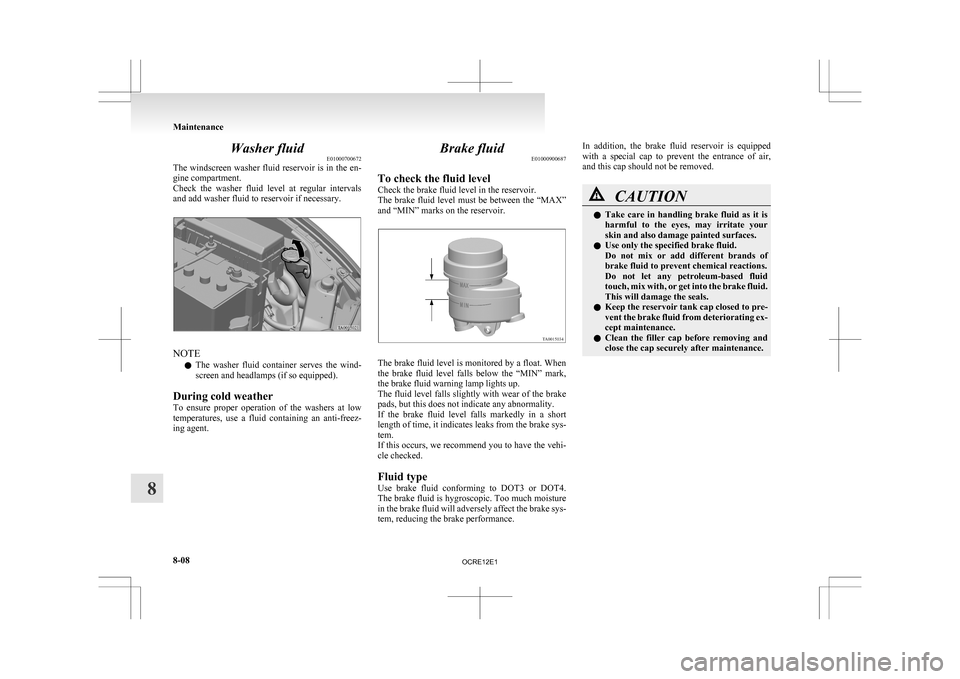 MITSUBISHI L200 2010 4.G Repair Manual Washer fluid
E01000700672
The 
windscreen washer fluid reservoir is in the en-
gine compartment.
Check  the  washer  fluid  level  at  regular  intervals
and add washer fluid to reservoir if necessary