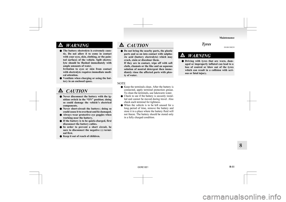 MITSUBISHI L200 2010 4.G Owners Manual WARNING
l The  battery  electrolyte  is  extremely  caus-
tic.  Do  not  allow  it  to  come  in  contact
with your eyes, skin, clothing, or the pain-
ted  surfaces  of  the  vehicle.  Spilt  electro-