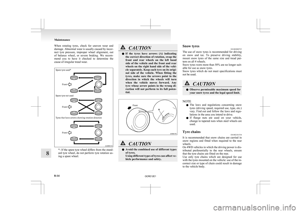 MITSUBISHI L200 2010 4.G Owners Manual When  rotating  tyres,  check  for  uneven  wear  and
damage. 
Abnormal wear is usually caused by incor-
rect  tyre  pressure,  improper  wheel  alignment,  out
of  balance  wheel,  or  severe  brakin