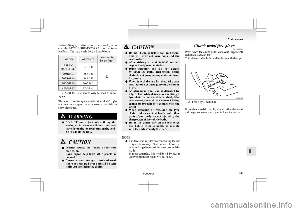MITSUBISHI L200 2010 4.G Owners Manual Before  fitting  tyre  chains,  we  recommend  you  to
consult 
a MITSUBISHI MOTORS Authorized Serv-
ice Point. The max. chain height is as follows. Tyre size Wheel size Max. chain
height [mm] 195R15C