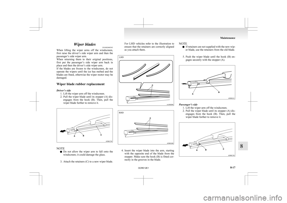 MITSUBISHI L200 2010 4.G Owners Manual Wiper blades
E01002600385
When 
lifting  the  wiper  arms  off  the  windscreen,
first  raise  the  driver’s  side  wiper  arm  and  then  the
passenger’s side wiper arm.
When  returning  them  to