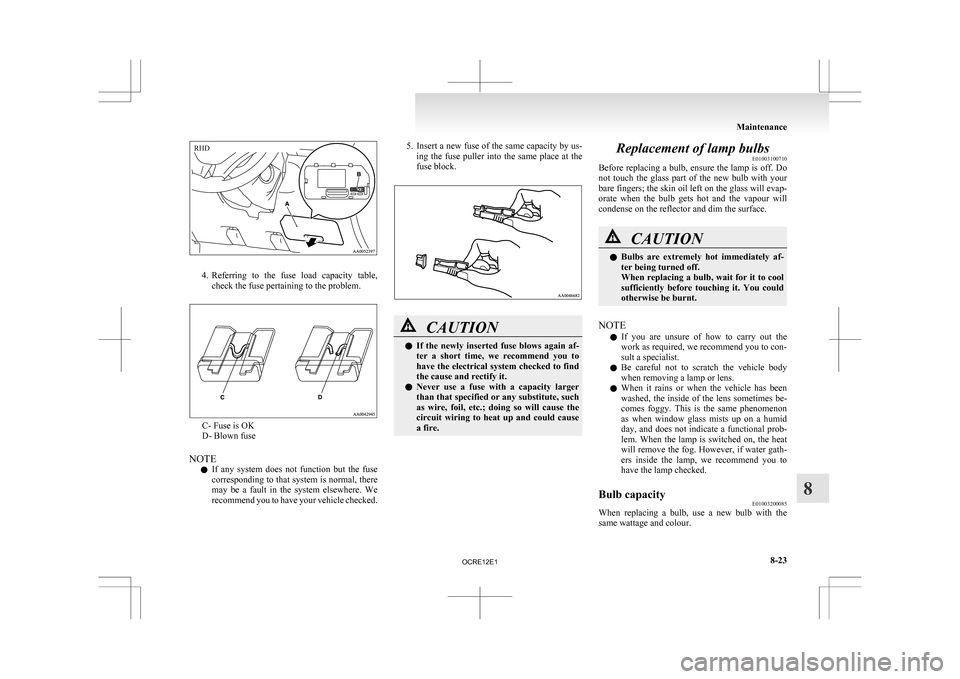 MITSUBISHI L200 2010 4.G Owners Manual 4. Referring
to the fuse load capacity table,
check the fuse pertaining to the problem. C- Fuse is OK
D- Blown fuse
NOTE l If
any system does not function but the fuse
corresponding to MITSUBISHI L200 2010 4.G Owners Manual 4. Referring
to the fuse load capacity table,
check the fuse pertaining to the problem. C- Fuse is OK
D- Blown fuse
NOTE l If
any system does not function but the fuse
corresponding to