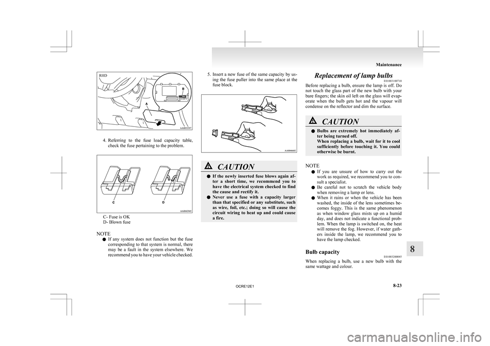 MITSUBISHI L200 2010 4.G Owners Manual 4. Referring 
to  the  fuse  load  capacity  table,
check the fuse pertaining to the problem. C- Fuse is OK
D- Blown fuse
NOTE l If 

any  system  does  not  function  but  the  fuse
corresponding to 