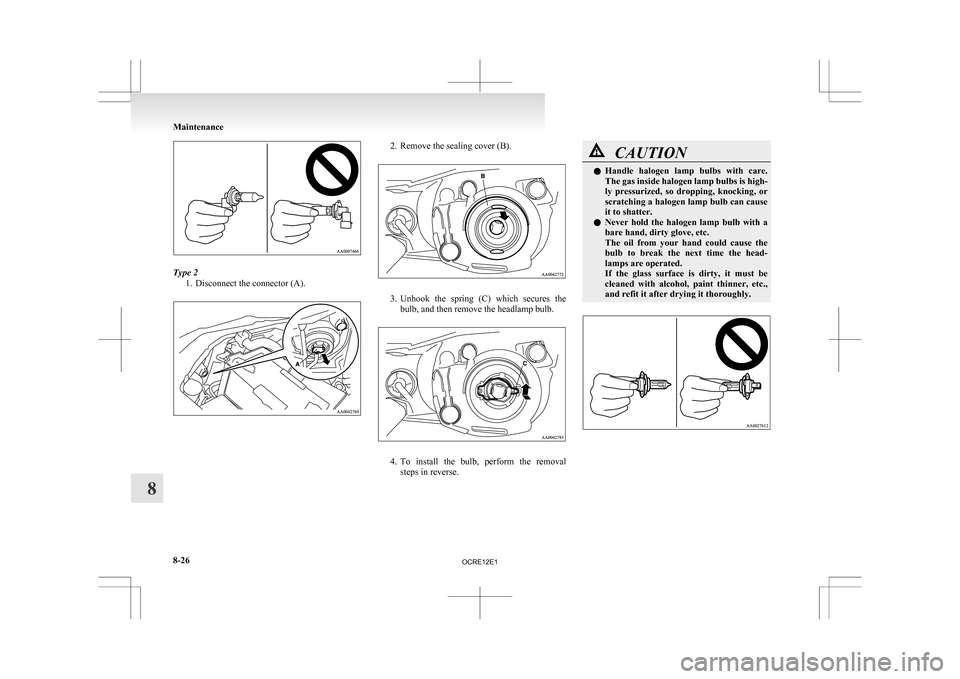 MITSUBISHI L200 2010 4.G Owners Manual Type 2
1. Disconnect the connector (A). 2. Remove the sealing cover (B).
3. Unhook 
the  spring  (C)  which  secures  the
bulb, and then remove the headlamp bulb. 4. To 
install  the  bulb,  perform  