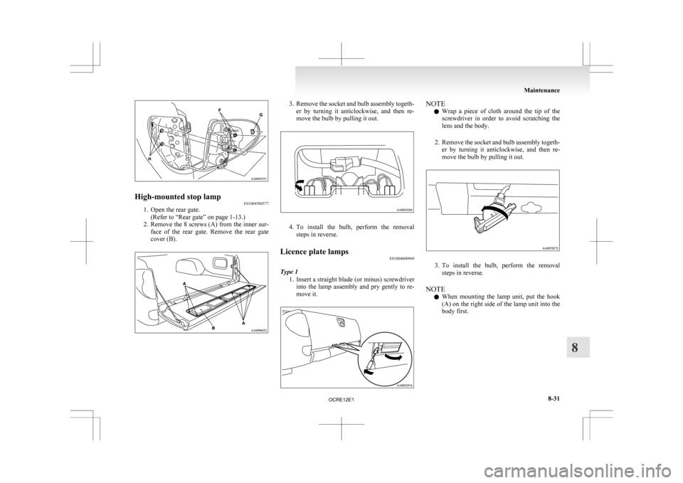 MITSUBISHI L200 2010 4.G Owners Manual High-mounted stop lamp
E01004500577
1. Open the rear gate.
(Refer to “Rear gate” on page  1-13.)
2. Remove the 8 screws (A) from the inner sur- face  of  the  rear  gate.  Remove  the  rear  gate
