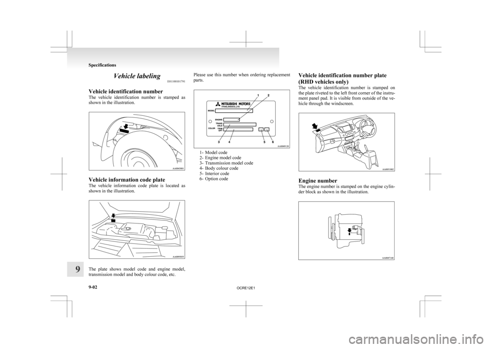 MITSUBISHI L200 2010 4.G Owners Manual Vehicle labeling
E01100101791
Vehicle identification number
The 
vehicle  identification  number  is  stamped  as
shown in the illustration. Vehicle information code plate
The 

vehicle  information  