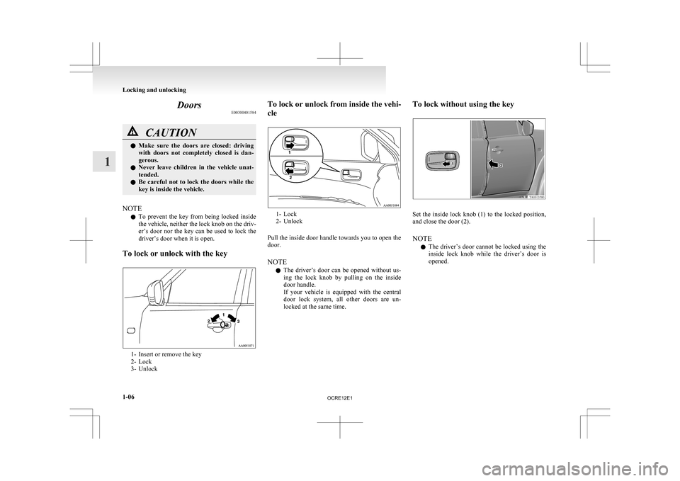 MITSUBISHI L200 2010 4.G Owners Guide Doors
E00300401584CAUTION
l
Make  sure  the  doors  are  closed:  driving
with  doors  not  completely  closed  is  dan-
gerous.
l Never  leave  children  in  the  vehicle  unat-
tended.
l Be careful 