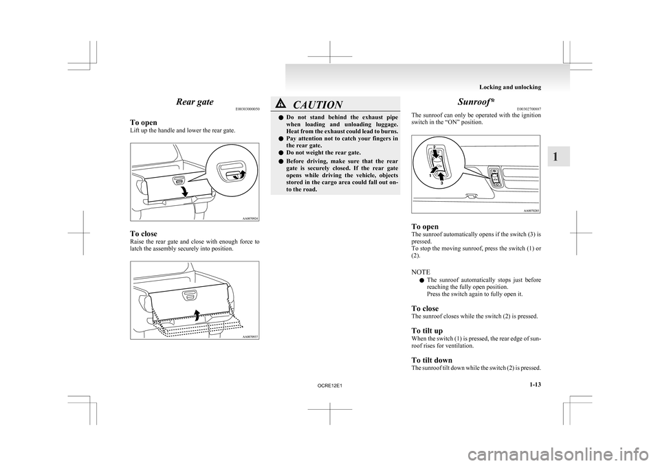 MITSUBISHI L200 2010 4.G Service Manual Rear gate
E00303000050
To open
Lift up the handle and lower the rear gate. To close
Raise 
the  rear  gate  and  close  with  enough  force  to
latch the assembly securely into position. CAUTION
l
Do 