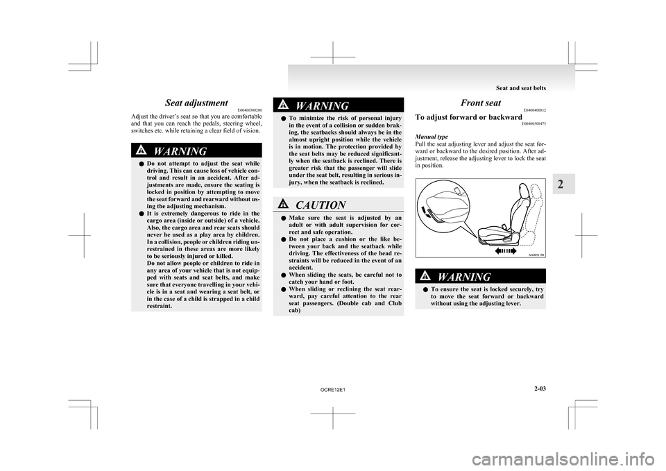 MITSUBISHI L200 2010 4.G User Guide Seat adjustment
E00400300200
Adjust 
the driver’s seat so that you are comfortable
and  that  you  can  reach  the  pedals,  steering  wheel,
switches etc. while retaining a clear field of vision. W