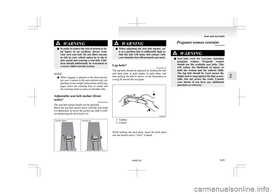 MITSUBISHI L200 2010 4.G User Guide WARNING
l In  order to reduce the risk of serious or fa-
tal  injury  in  an  accident,  always  wear
your  own  seat  belt.  Do  not  allow  anyone
to  ride  in  your  vehicle  unless  he  or  she  i