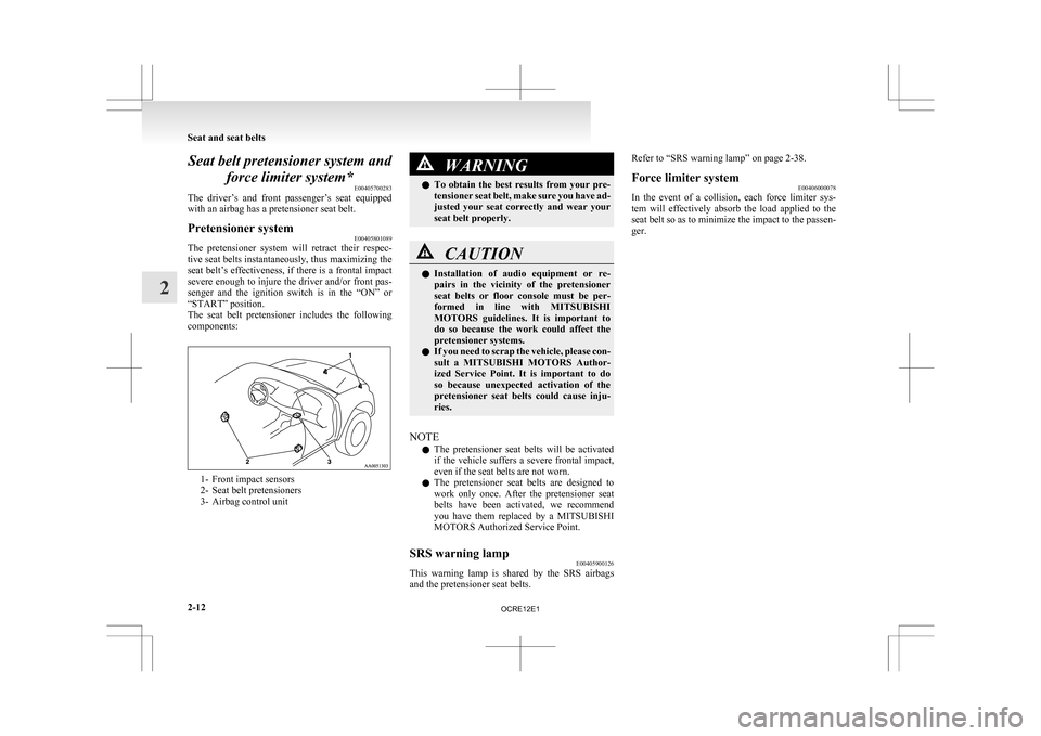 MITSUBISHI L200 2010 4.G Owners Manual Seat belt pretensioner system and
force limiter system* E00405700283
The 
driver’s  and  front  passenger’s  seat  equipped
with an airbag has a pretensioner seat belt.
Pretensioner system E004058