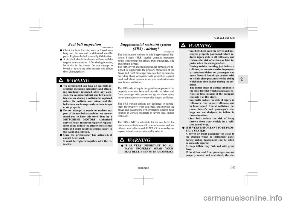 MITSUBISHI L200 2010 4.G Manual PDF Seat belt inspection
E00406300475
l Check 
the belts for cuts, worn or frayed web-
bing  and  for  cracked  or  deformed  metallic
parts. Replace the belt assembly if defective.
l A dirty belt should 
