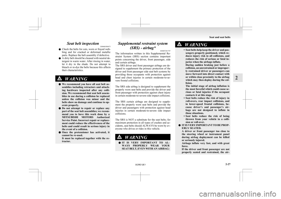MITSUBISHI L200 2010 4.G Owners Manual Seat belt inspection
E00406300475
l Check 
the belts for cuts, worn or frayed web-
bing  and  for  cracked  or  deformed  metallic
parts. Replace the belt assembly if defective.
l A dirty belt should 