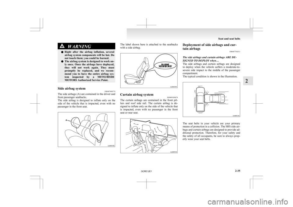 MITSUBISHI L200 2010 4.G Owners Manual WARNING
l Right  after  the  airbag  inflation,  several
airbag system components will be hot. Do
not touch them; you could be burned.
l The airbag system is designed to work on-
ly  once.  Once  the 