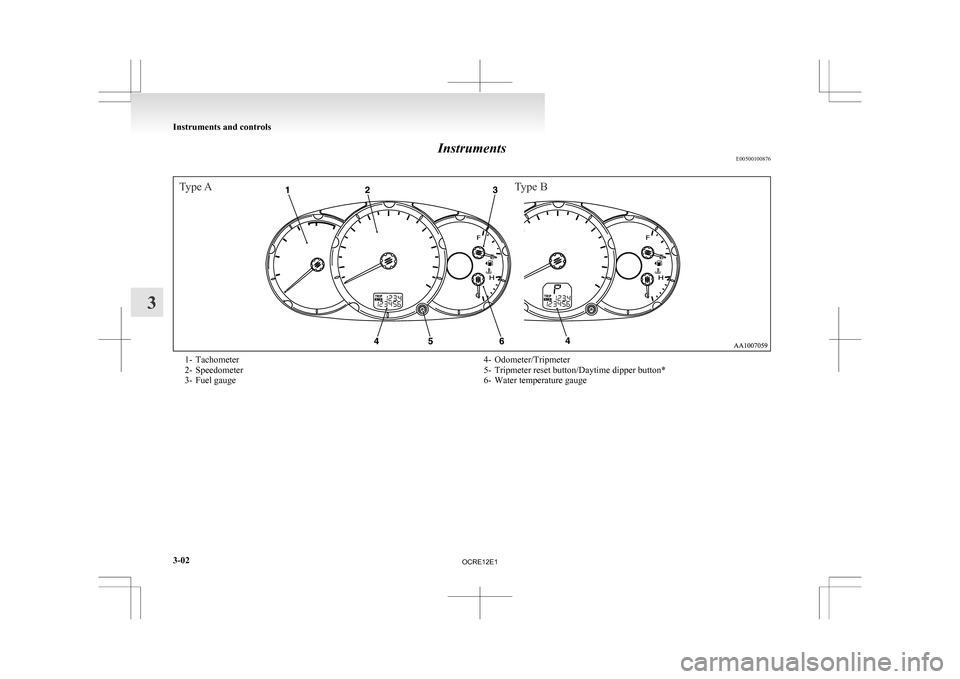 MITSUBISHI L200 2010 4.G Owners Manual Instruments
E00500100876Type AType B1- Tachometer
2-

Speedometer
3- Fuel gauge 4- Odometer/Tripmeter
5-
Tripmeter reset button/Daytime dipper button*
6- Water temperature gauge Instruments and contro