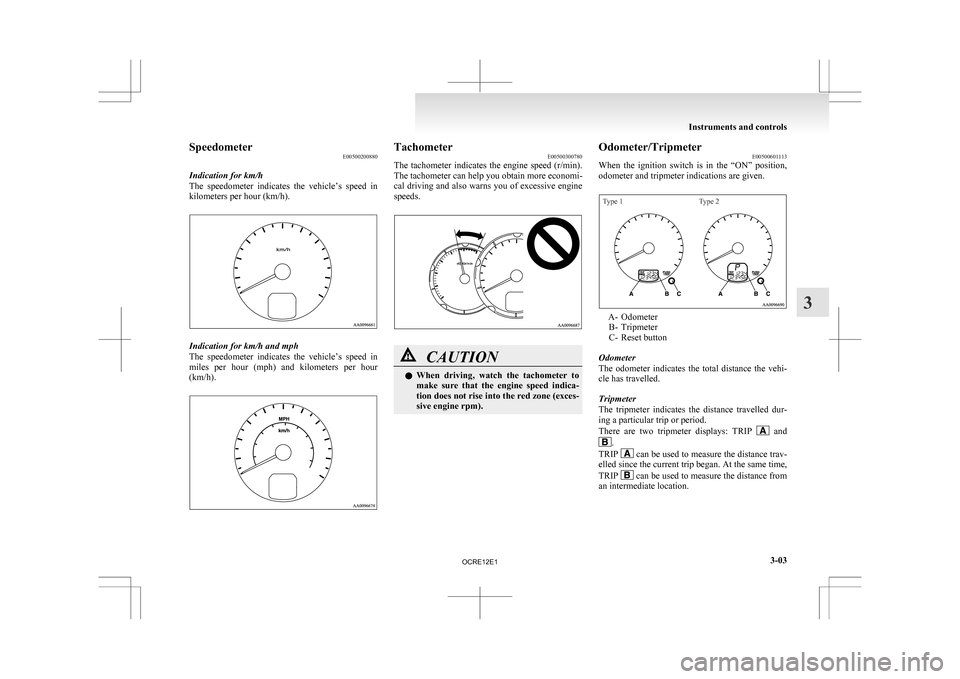 MITSUBISHI L200 2010 4.G Owners Manual Speedometer
E00500200880
Indication for km/h
The 
speedometer  indicates  the  vehicle’s  speed  in
kilometers per hour (km/h). Indication for km/h and mph
The 

speedometer  indicates  the  vehicle