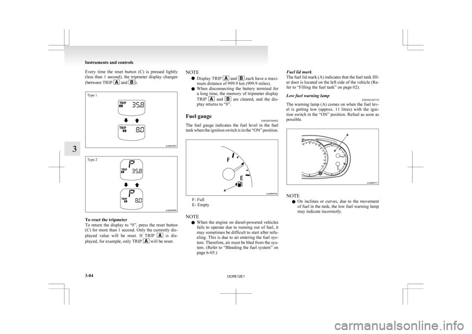 MITSUBISHI L200 2010 4.G Owners Manual Every  time  the  reset  button  (C)  is  pressed  lightly
(less 
than  1  second),  the  tripmeter  display  changes
(between TRIP   and  ).
Type 1
Type 2
To reset the tripmeter
To 

return  the  dis